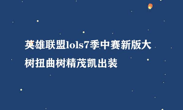 英雄联盟lols7季中赛新版大树扭曲树精茂凯出装