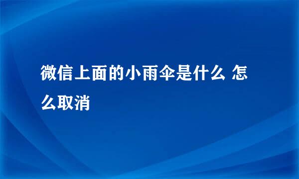 微信上面的小雨伞是什么 怎么取消