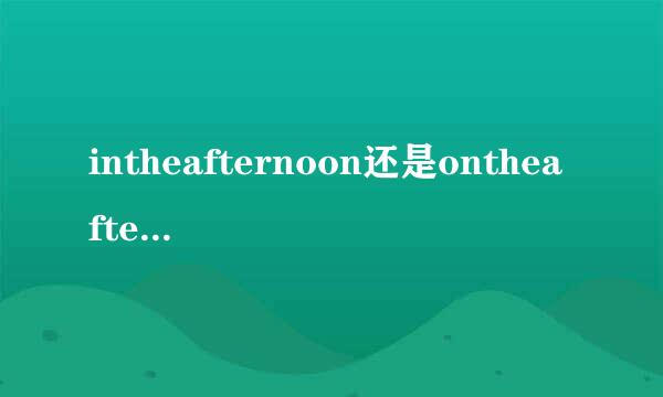 intheafternoon还是ontheafternoon，哪个是正确的搭配