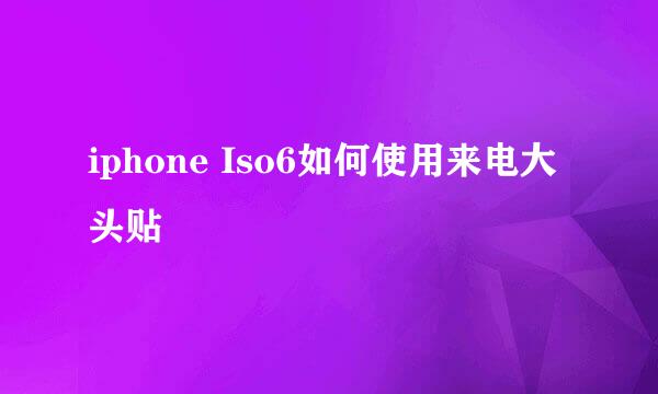 iphone Iso6如何使用来电大头贴