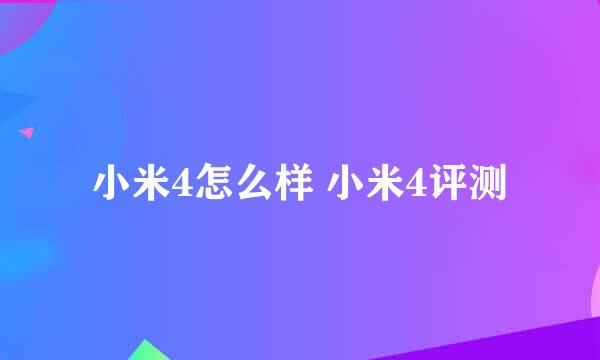 小米4怎么样 小米4评测