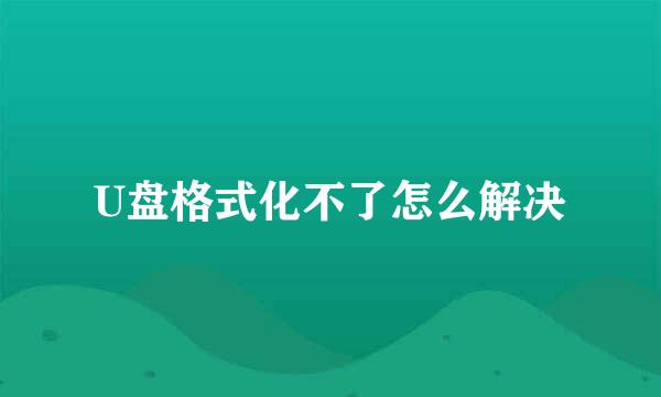 U盘格式化不了怎么解决