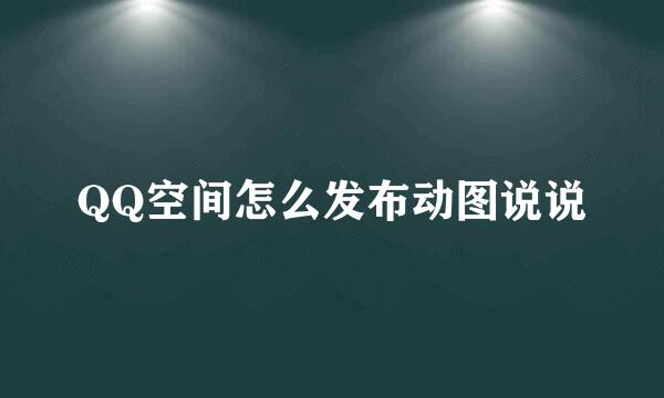 QQ空间怎么发布动图说说