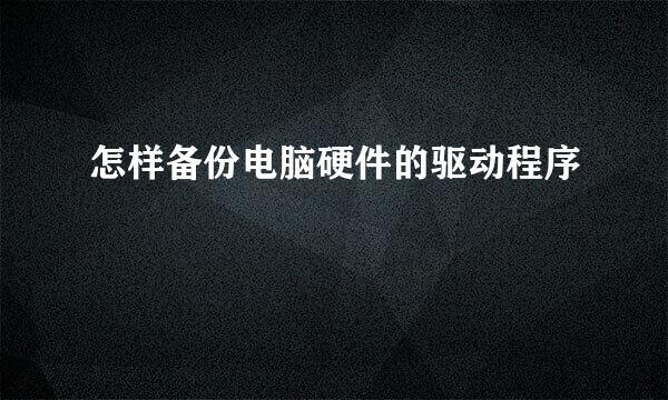 怎样备份电脑硬件的驱动程序