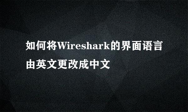 如何将Wireshark的界面语言由英文更改成中文