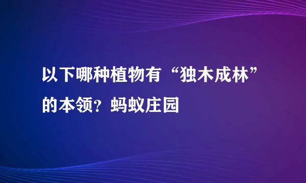 以下哪种植物有“独木成林”的本领？蚂蚁庄园