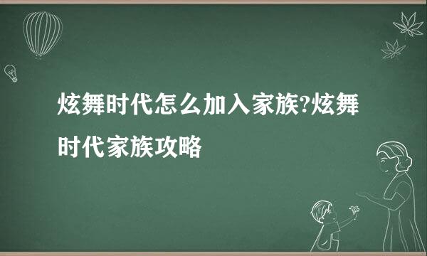 炫舞时代怎么加入家族?炫舞时代家族攻略