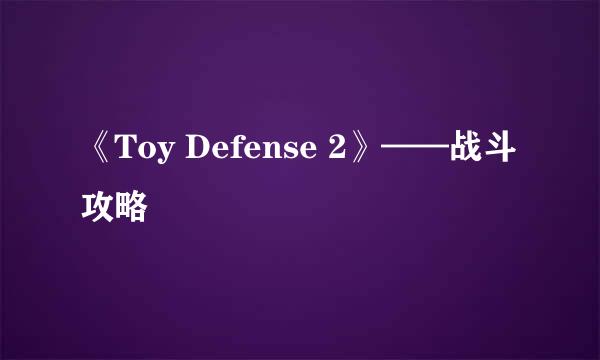 《Toy Defense 2》——战斗攻略