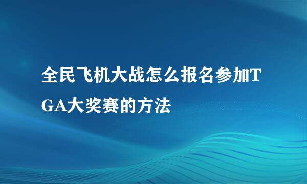 全民飞机大战怎么报名参加TGA大奖赛的方法