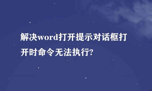 解决word打开提示对话框打开时命令无法执行?