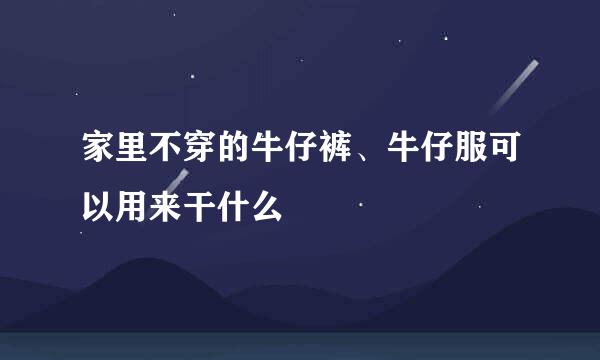 家里不穿的牛仔裤、牛仔服可以用来干什么