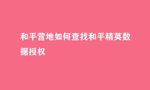 和平营地如何查找和平精英数据授权