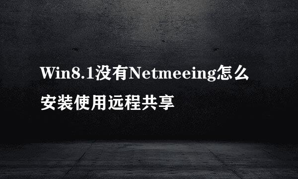 Win8.1没有Netmeeing怎么安装使用远程共享