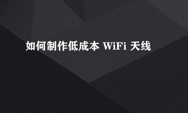 如何制作低成本 WiFi 天线