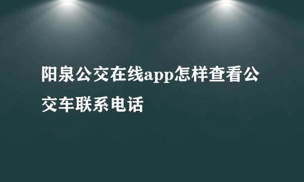 阳泉公交在线app怎样查看公交车联系电话