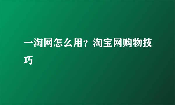 一淘网怎么用？淘宝网购物技巧