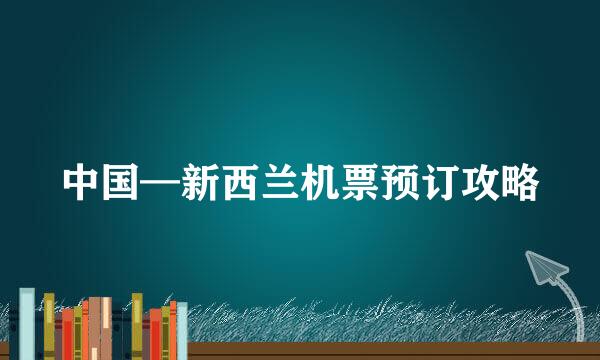 中国—新西兰机票预订攻略