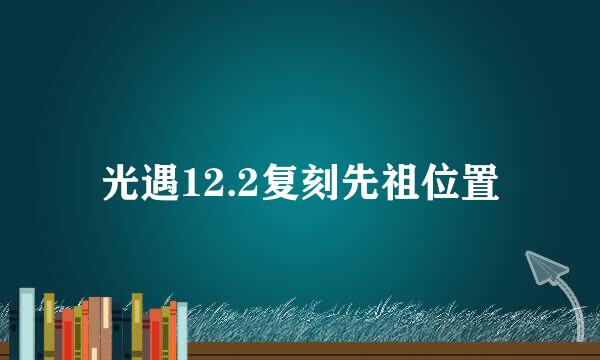 光遇12.2复刻先祖位置