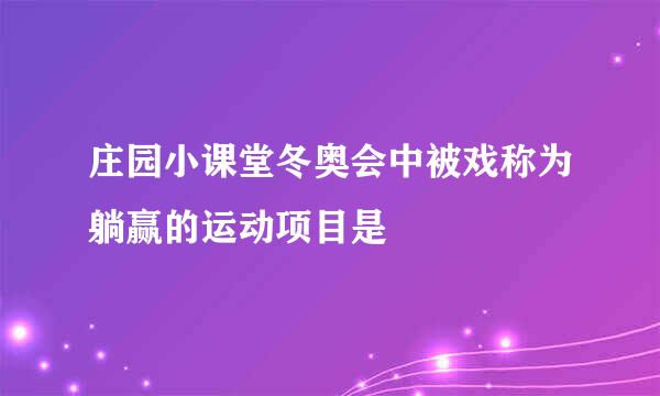 庄园小课堂冬奥会中被戏称为躺赢的运动项目是