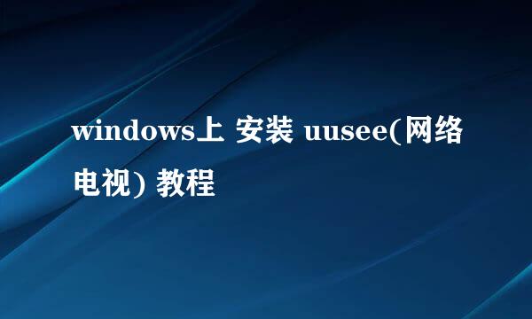 windows上 安装 uusee(网络电视) 教程