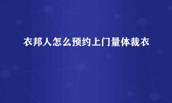 衣邦人怎么预约上门量体裁衣