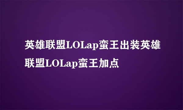 英雄联盟LOLap蛮王出装英雄联盟LOLap蛮王加点