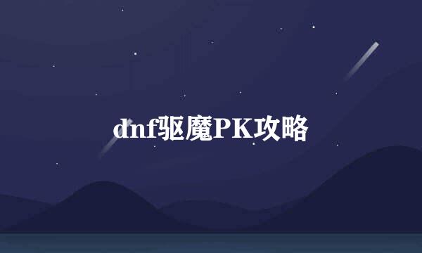 dnf驱魔PK攻略