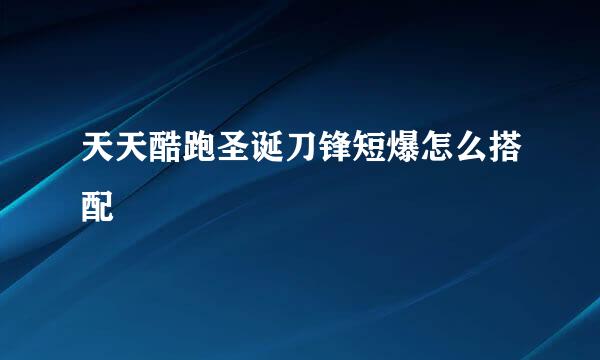 天天酷跑圣诞刀锋短爆怎么搭配