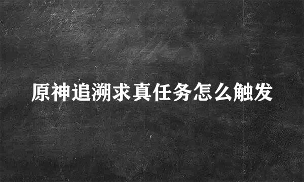 原神追溯求真任务怎么触发