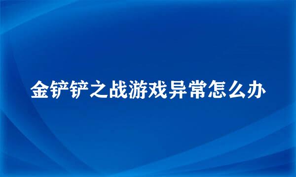 金铲铲之战游戏异常怎么办