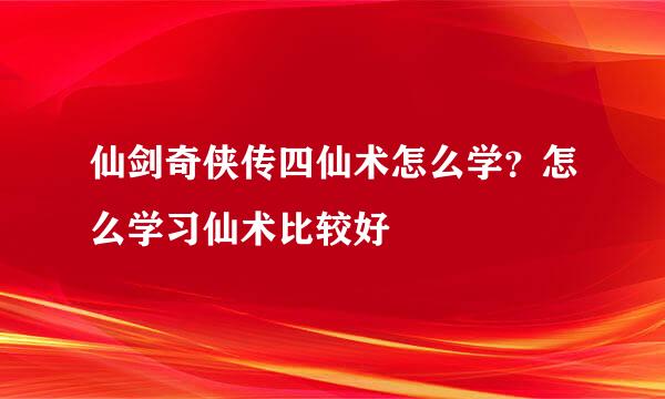 仙剑奇侠传四仙术怎么学？怎么学习仙术比较好