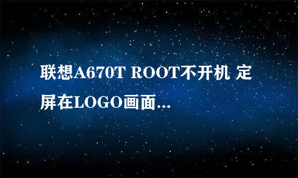 联想A670T ROOT不开机 定屏在LOGO画面解救方法