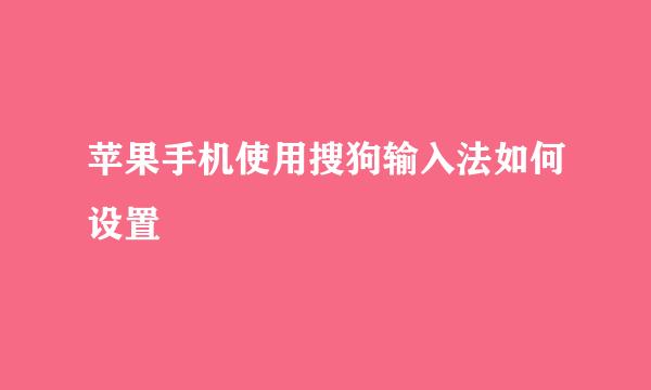 苹果手机使用搜狗输入法如何设置