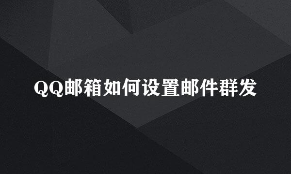 QQ邮箱如何设置邮件群发