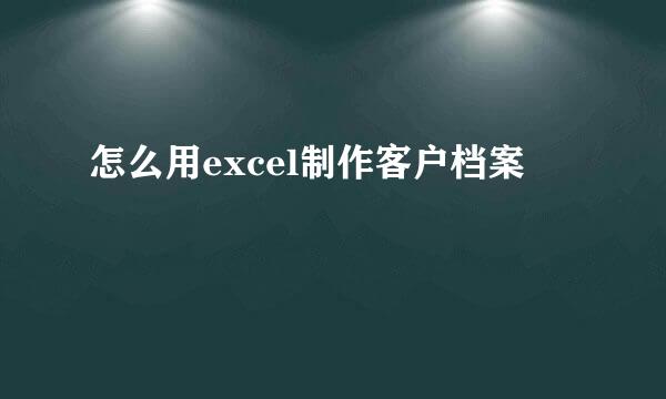 怎么用excel制作客户档案