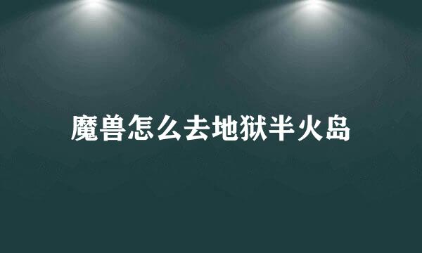 魔兽怎么去地狱半火岛