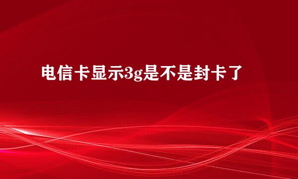 电信卡显示3g是不是封卡了