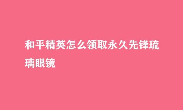 和平精英怎么领取永久先锋琉璃眼镜