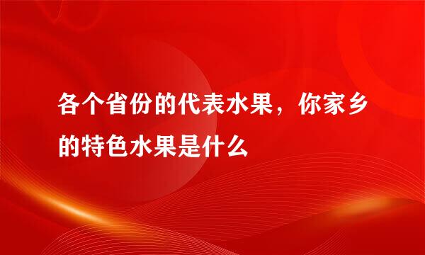 各个省份的代表水果，你家乡的特色水果是什么