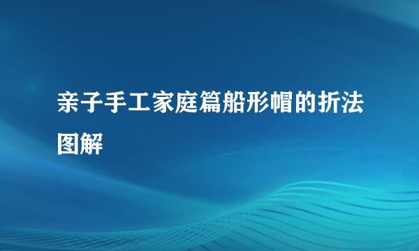 亲子手工家庭篇船形帽的折法图解