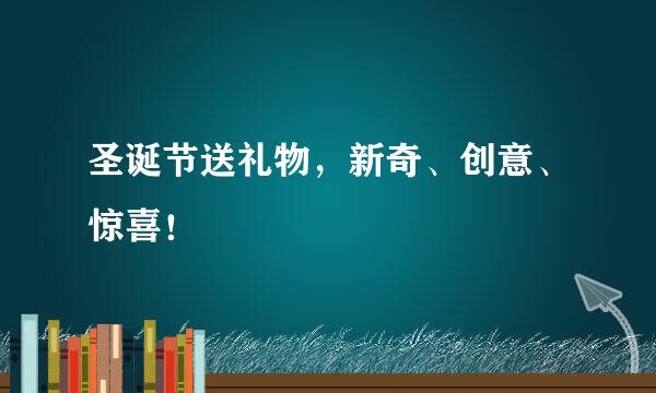 圣诞节送礼物，新奇、创意、惊喜！