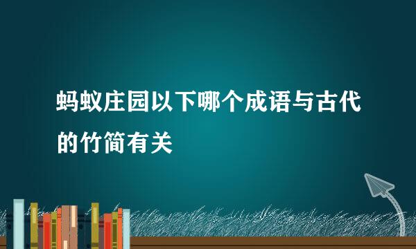 蚂蚁庄园以下哪个成语与古代的竹简有关