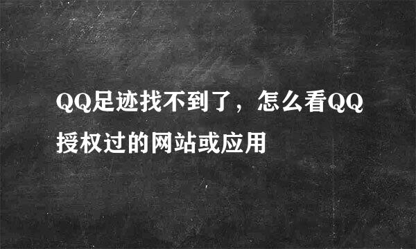 QQ足迹找不到了，怎么看QQ授权过的网站或应用