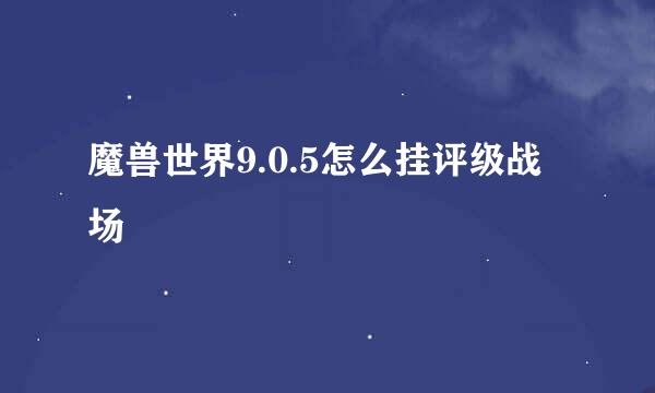 魔兽世界9.0.5怎么挂评级战场