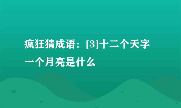 疯狂猜成语：[3]十二个天字一个月亮是什么