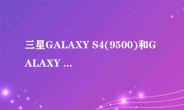 三星GALAXY S4(9500)和GALAXY S3(9300)有何区别