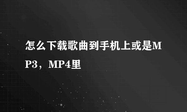 怎么下载歌曲到手机上或是MP3，MP4里