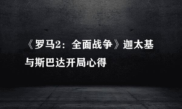 《罗马2：全面战争》迦太基与斯巴达开局心得