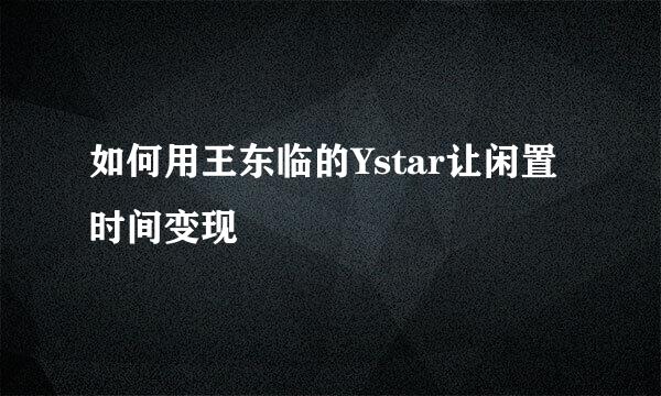 如何用王东临的Ystar让闲置时间变现