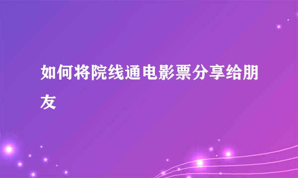 如何将院线通电影票分享给朋友